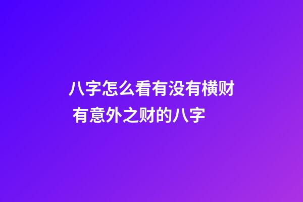 八字怎么看有没有横财 有意外之财的八字